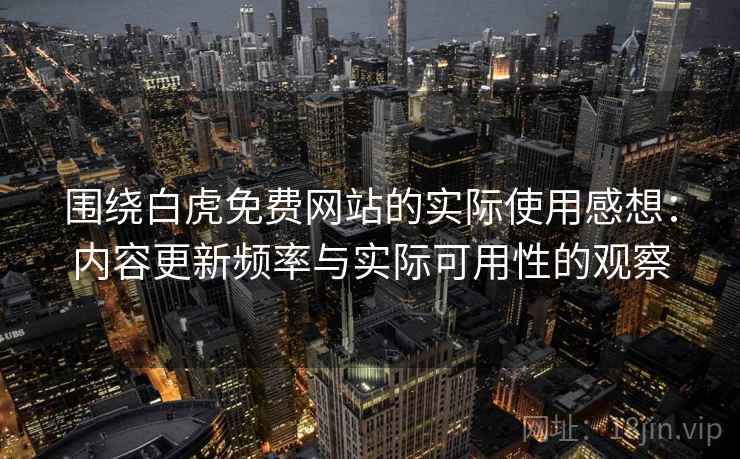 围绕白虎免费网站的实际使用感想:内容更新频率与实际可用性的观察 第1张 围绕白虎免费网站的实际使用感想:内容更新频率与实际可用性的观察 第1张