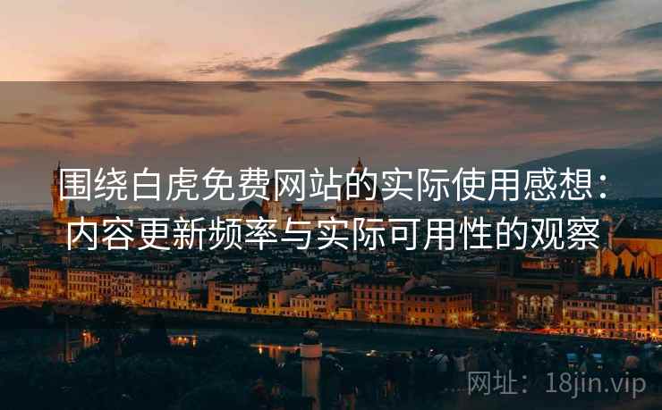 围绕白虎免费网站的实际使用感想:内容更新频率与实际可用性的观察 第2张 围绕白虎免费网站的实际使用感想:内容更新频率与实际可用性的观察 第2张