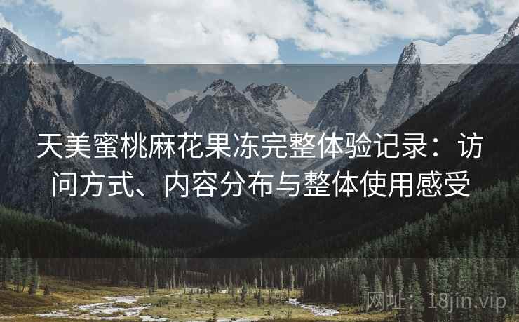天美蜜桃麻花果冻完整体验记录：访问方式、内容分布与整体使用感受  第1张
