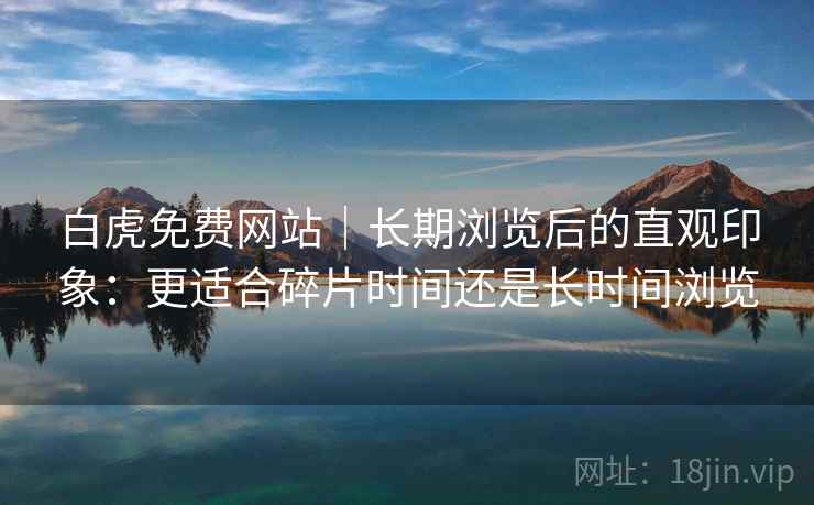 白虎免费网站｜长期浏览后的直观印象：更适合碎片时间还是长时间浏览  第2张