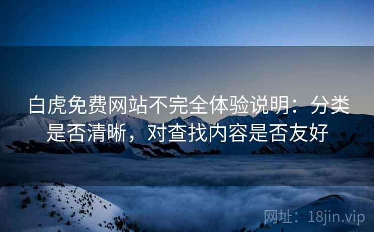 白虎免费网站不完全体验说明:分类是否清晰,对查找内容是否友好 第2张 白虎免费网站不完全体验说明:分类是否清晰,对查找内容是否友好 第2张