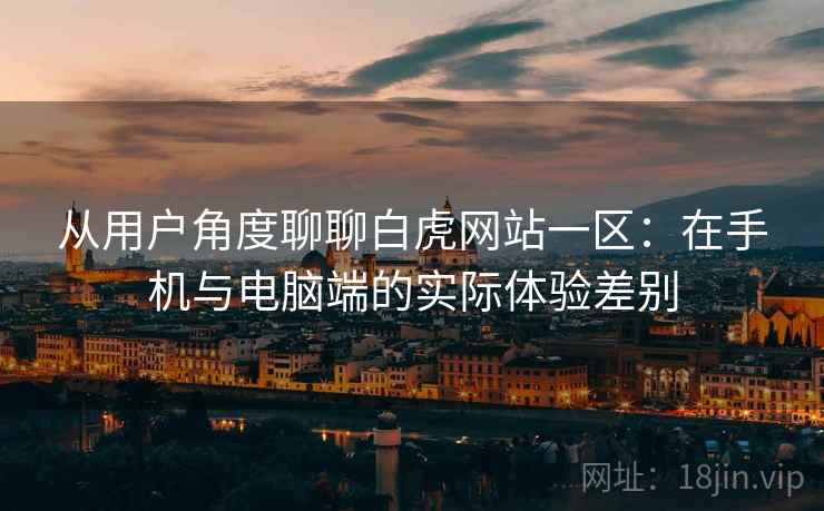 从用户角度聊聊白虎网站一区:在手机与电脑端的实际体验差别 第2张 从用户角度聊聊白虎网站一区:在手机与电脑端的实际体验差别 第2张