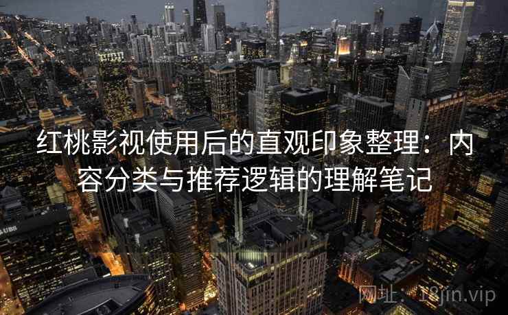 红桃影视使用后的直观印象整理：内容分类与推荐逻辑的理解笔记  第1张