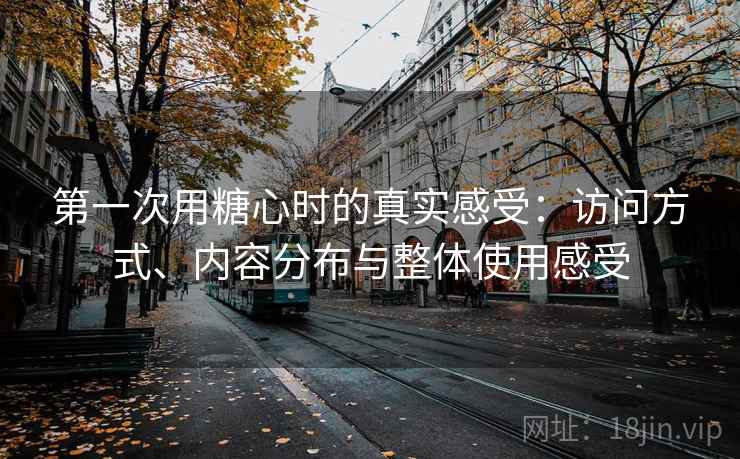 第一次用糖心时的真实感受:访问方式、内容分布与整体使用感受 第1张 第一次用糖心时的真实感受:访问方式、内容分布与整体使用感受 第1张