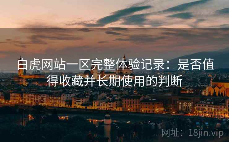白虎网站一区完整体验记录:是否值得收藏并长期使用的判断 第2张 白虎网站一区完整体验记录:是否值得收藏并长期使用的判断 第2张