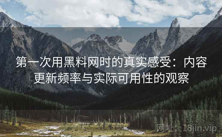 第一次用黑料网时的真实感受:内容更新频率与实际可用性的观察 第1张 第一次用黑料网时的真实感受:内容更新频率与实际可用性的观察 第1张
