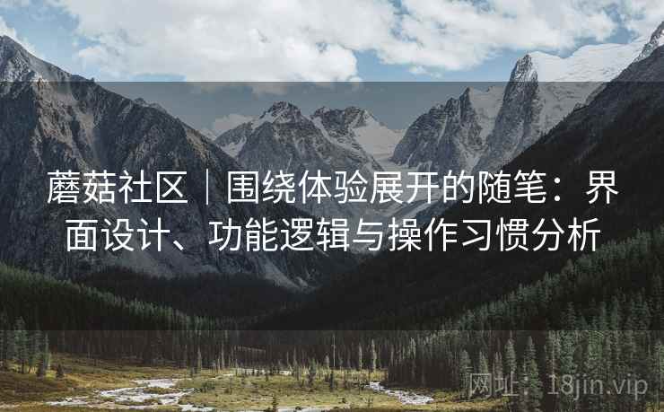 蘑菇社区|围绕体验展开的随笔:界面设计、功能逻辑与操作习惯分析 第2张 蘑菇社区|围绕体验展开的随笔:界面设计、功能逻辑与操作习惯分析 第2张