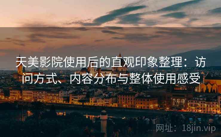 天美影院使用后的直观印象整理:访问方式、内容分布与整体使用感受 第2张 天美影院使用后的直观印象整理:访问方式、内容分布与整体使用感受 第2张