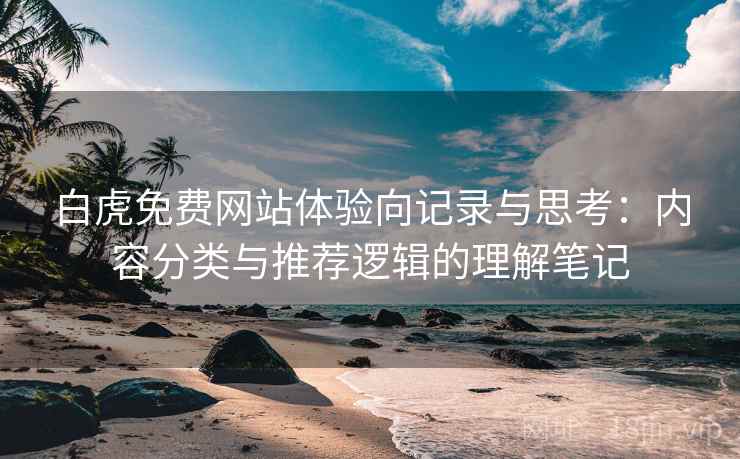 白虎免费网站体验向记录与思考:内容分类与推荐逻辑的理解笔记 第2张 白虎免费网站体验向记录与思考:内容分类与推荐逻辑的理解笔记 第2张